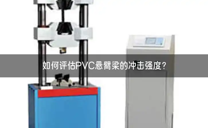 如何评估PVC悬臂梁的冲击强度？